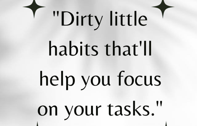 Dirty little habits that'll help you focus on your tasks